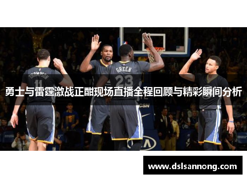 勇士与雷霆激战正酣现场直播全程回顾与精彩瞬间分析