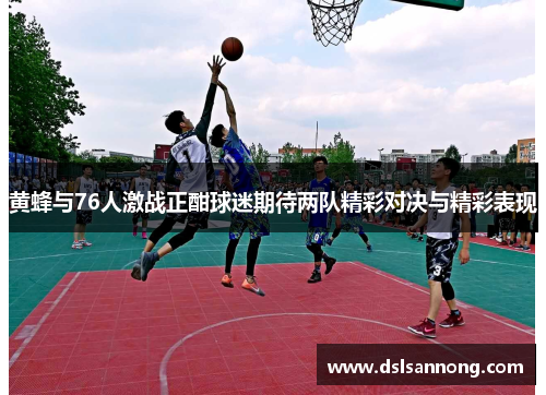黄蜂与76人激战正酣球迷期待两队精彩对决与精彩表现